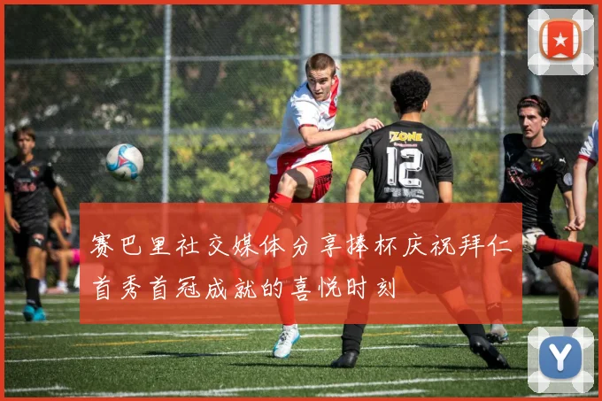 赛巴里社交媒体分享捧杯庆祝拜仁首秀首冠成就的喜悦时刻