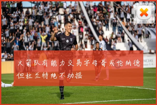 火箭队有能力交易字母哥或伦纳德但杜兰特绝不动摇