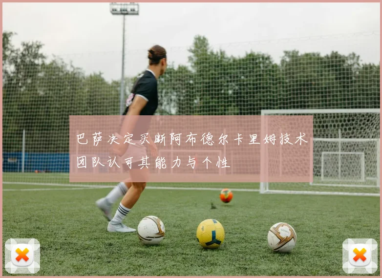 巴萨决定买断阿布德尔卡里姆技术团队认可其能力与个性