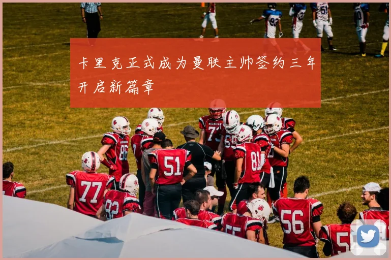 卡里克正式成为曼联主帅签约三年开启新篇章