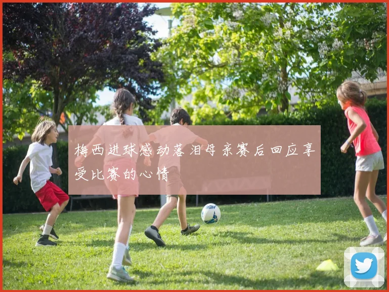 梅西进球感动落泪母亲赛后回应享受比赛的心情