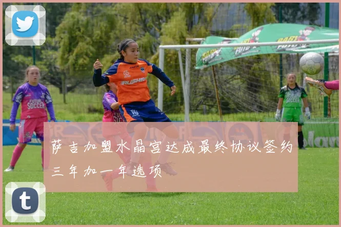 萨吉加盟水晶宫达成最终协议签约三年加一年选项