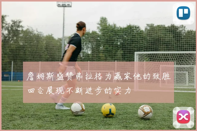 詹姆斯盛赞弗拉格为赢家他的致胜回合展现不断进步的实力