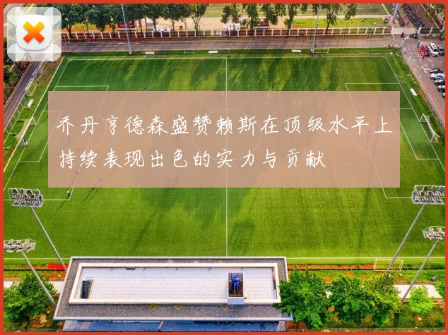 乔丹亨德森盛赞赖斯在顶级水平上持续表现出色的实力与贡献