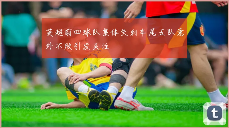 英超前四球队集体失利车尾五队意外不败引发关注