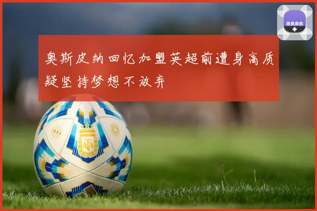 奥斯皮纳回忆加盟英超前遭身高质疑坚持梦想不放弃