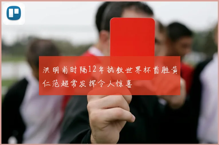 洪明甫时隔12年执教世界杯首胜黄仁范超常发挥令人惊喜