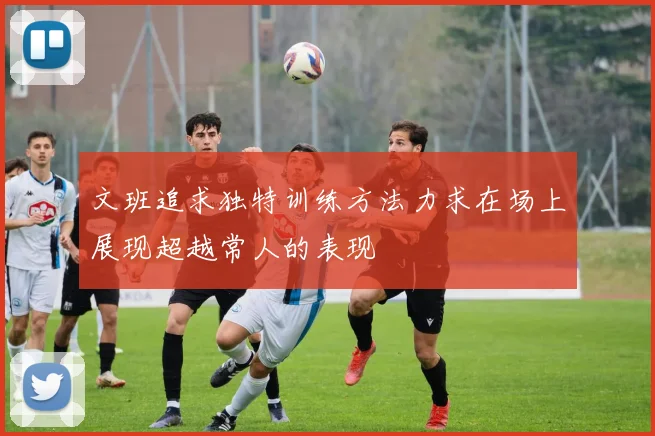 文班追求独特训练方法力求在场上展现超越常人的表现