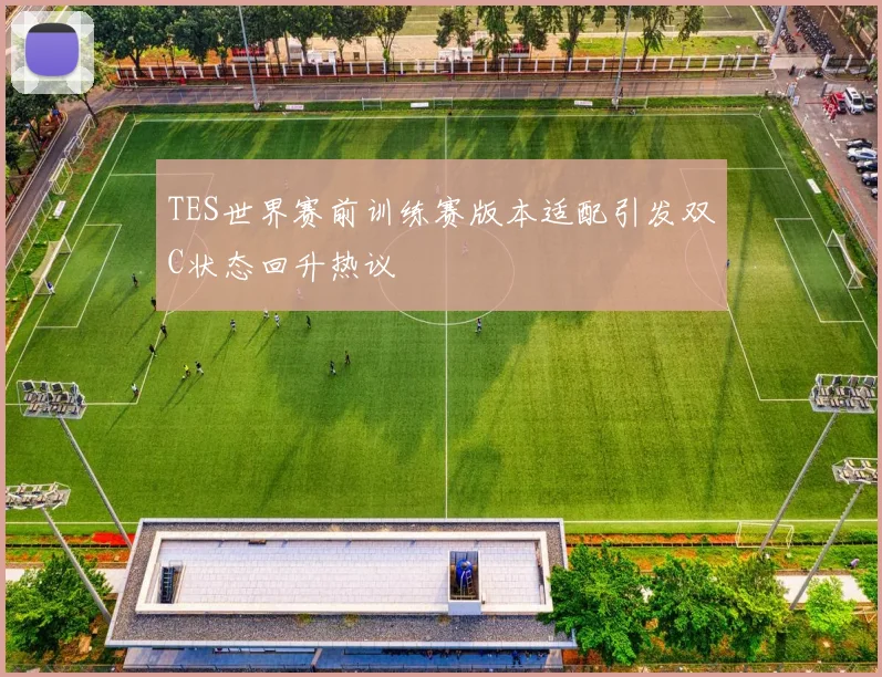 TES世界赛前训练赛版本适配引发双C状态回升热议